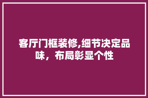 客厅门框装修,细节决定品味，布局彰显个性