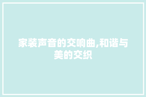 家装声音的交响曲,和谐与美的交织