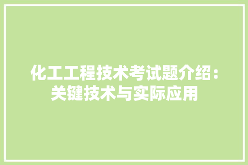 化工工程技术考试题介绍：关键技术与实际应用