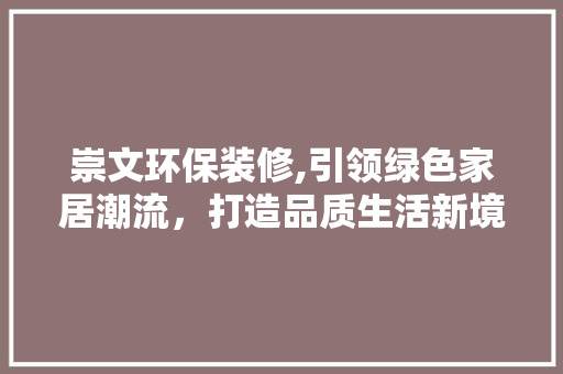 崇文环保装修,引领绿色家居潮流，打造品质生活新境界