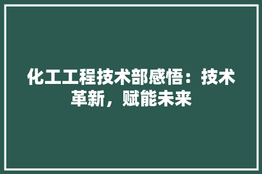化工工程技术部感悟：技术革新，赋能未来 家居装修