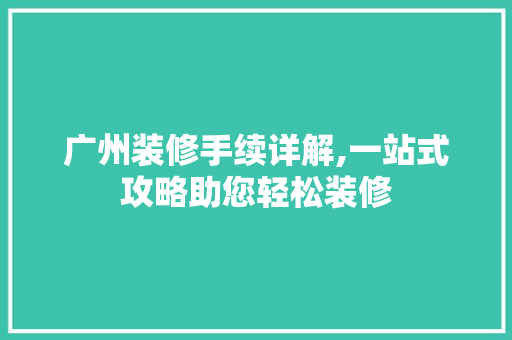 广州装修手续详解,一站式攻略助您轻松装修