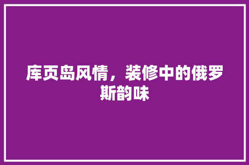 库页岛风情，装修中的俄罗斯韵味