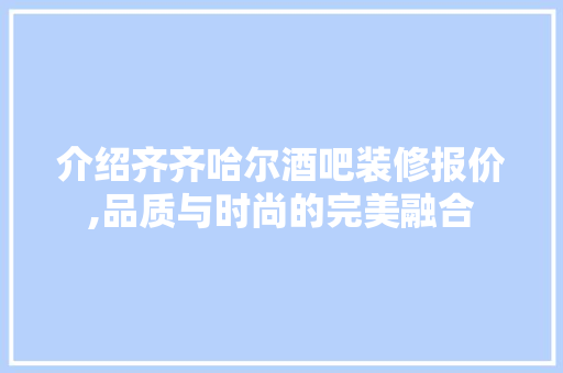 介绍齐齐哈尔酒吧装修报价,品质与时尚的完美融合