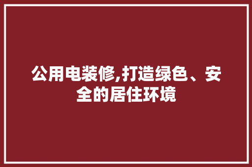 公用电装修,打造绿色、安全的居住环境