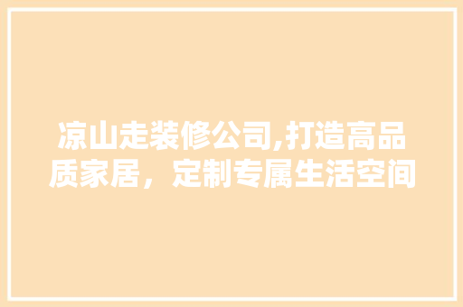 凉山走装修公司,打造高品质家居，定制专属生活空间