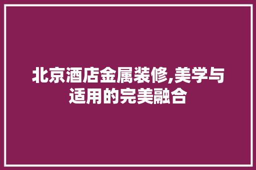 北京酒店金属装修,美学与适用的完美融合 卧室装修