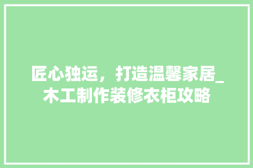 匠心独运，打造温馨家居_木工制作装修衣柜攻略 软装设计