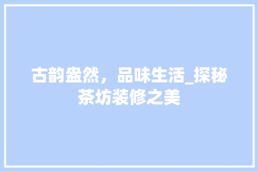 古韵盎然，品味生活_探秘茶坊装修之美 木雕艺术