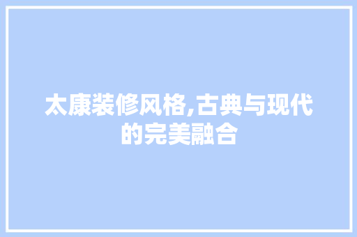太康装修风格,古典与现代的完美融合
