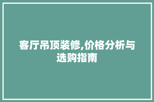 客厅吊顶装修,价格分析与选购指南 地板材料