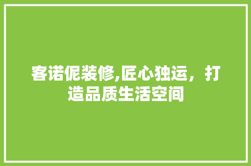 客诺伲装修,匠心独运，打造品质生活空间 现代风格装饰