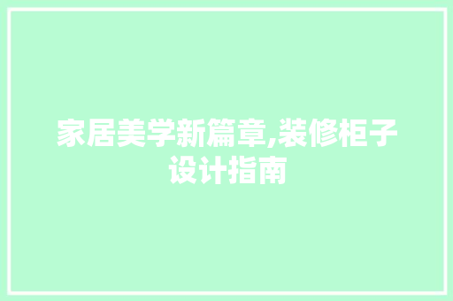 家居美学新篇章,装修柜子设计指南