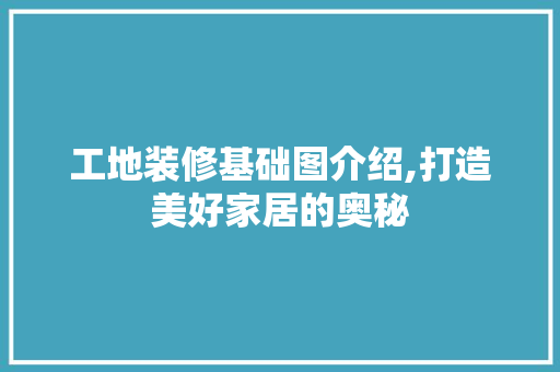 工地装修基础图介绍,打造美好家居的奥秘