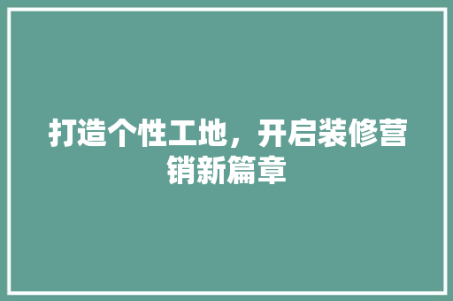 打造个性工地，开启装修营销新篇章