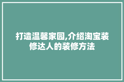 打造温馨家园,介绍淘宝装修达人的装修方法