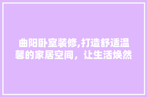 曲阳卧室装修,打造舒适温馨的家居空间，让生活焕然一新