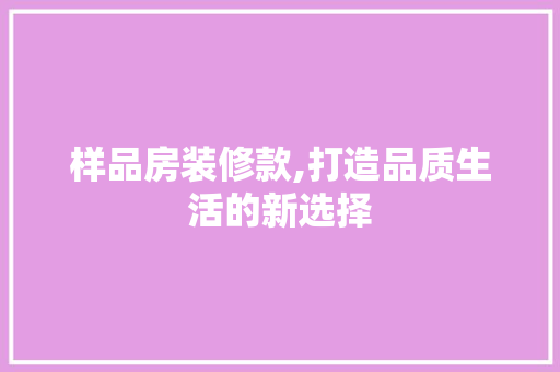 样品房装修款,打造品质生活的新选择 木雕艺术