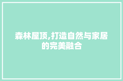 森林屋顶,打造自然与家居的完美融合