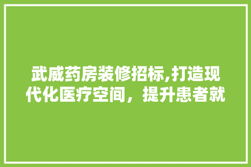 武威药房装修招标,打造现代化医疗空间，提升患者就医体验 现代风格装饰