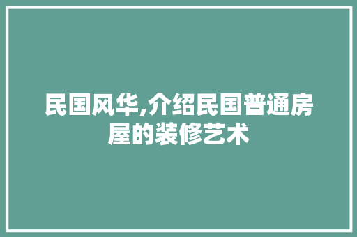 民国风华,介绍民国普通房屋的装修艺术