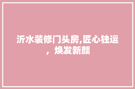 沂水装修门头房,匠心独运，焕发新颜 现代风格装饰