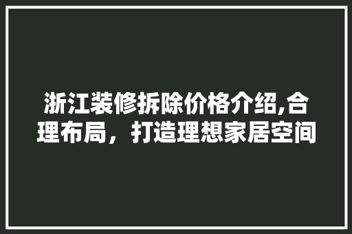 浙江装修拆除价格介绍,合理布局，打造理想家居空间