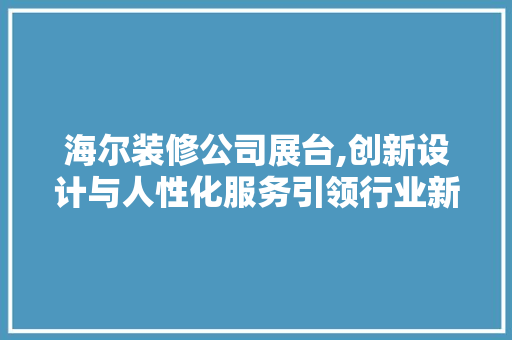 海尔装修公司展台,创新设计与人性化服务引领行业新风尚 客厅装修