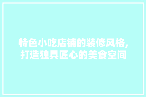 特色小吃店铺的装修风格,打造独具匠心的美食空间