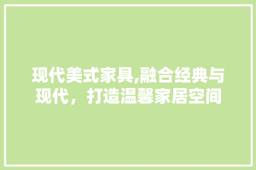 现代美式家具,融合经典与现代，打造温馨家居空间 地板材料