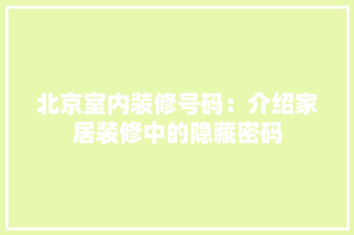 北京室内装修号码：介绍家居装修中的隐藏密码 家居装修