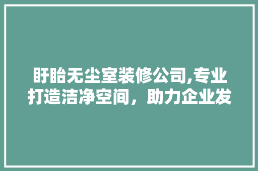 盱眙无尘室装修公司,专业打造洁净空间，助力企业发展