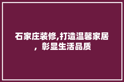 石家庄装修,打造温馨家居，彰显生活品质 软装设计