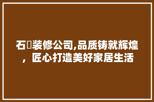 石碁装修公司,品质铸就辉煌，匠心打造美好家居生活 客厅装修