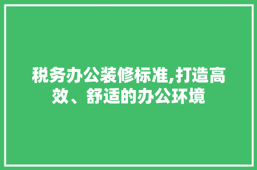 税务办公装修标准,打造高效、舒适的办公环境 地板材料