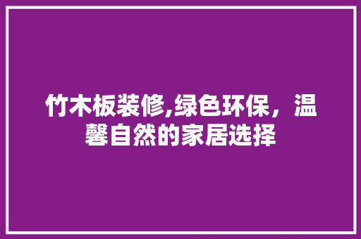 竹木板装修,绿色环保，温馨自然的家居选择 木雕艺术