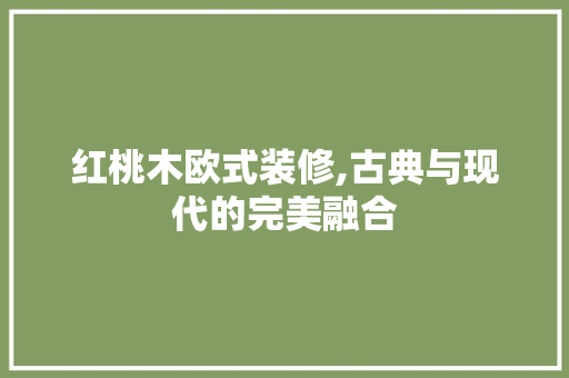 红桃木欧式装修,古典与现代的完美融合 家居装修