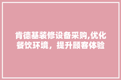 肯德基装修设备采购,优化餐饮环境，提升顾客体验
