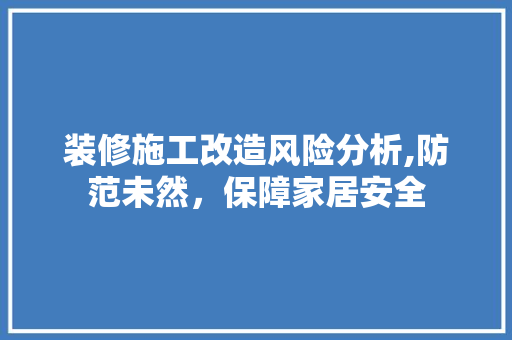 装修施工改造风险分析,防范未然，保障家居安全 室内设计