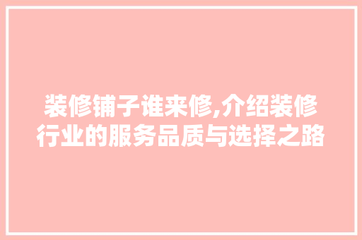 装修铺子谁来修,介绍装修行业的服务品质与选择之路 卧室装修