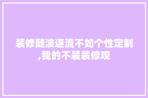 装修随波逐流不如个性定制,我的不装装修观 客厅装修