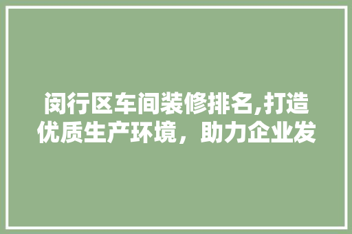 闵行区车间装修排名,打造优质生产环境，助力企业发展新篇章