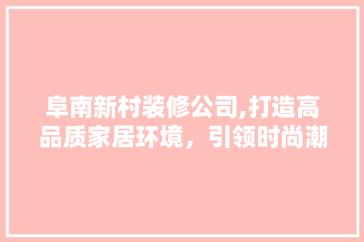 阜南新村装修公司,打造高品质家居环境，引领时尚潮流 卧室装修