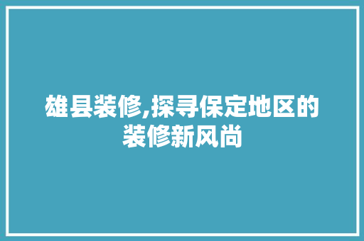 雄县装修,探寻保定地区的装修新风尚 现代风格装饰