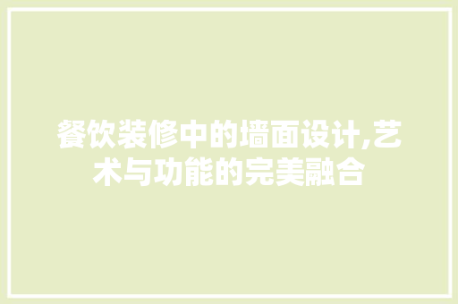 餐饮装修中的墙面设计,艺术与功能的完美融合 家居装修