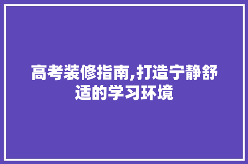 高考装修指南,打造宁静舒适的学习环境