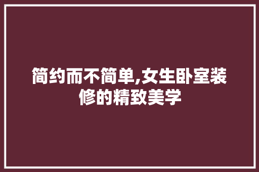 简约而不简单,女生卧室装修的精致美学 中式风格装饰