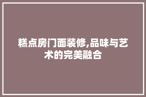 糕点房门面装修,品味与艺术的完美融合