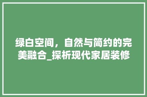 绿白空间，自然与简约的完美融合_探析现代家居装修风格 中式风格装饰