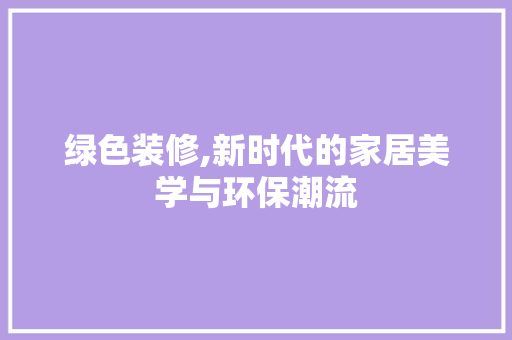 绿色装修,新时代的家居美学与环保潮流 室内设计